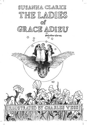 The title page of The Ladies of Grace Adieu. Drawn all in soft charcole. Top Text: Suanna Clark(author) The Ladies of Grace Adieu and other stories. Bottom Text: Illustrated by Charles Vess. In the center of the image three young women in night gowns stand on top of an owl in flight. An empty moon ring hangs behind them with 9 stars scattered around the women. On the ground behind the bottom text star like night flowers bloom on the ground.